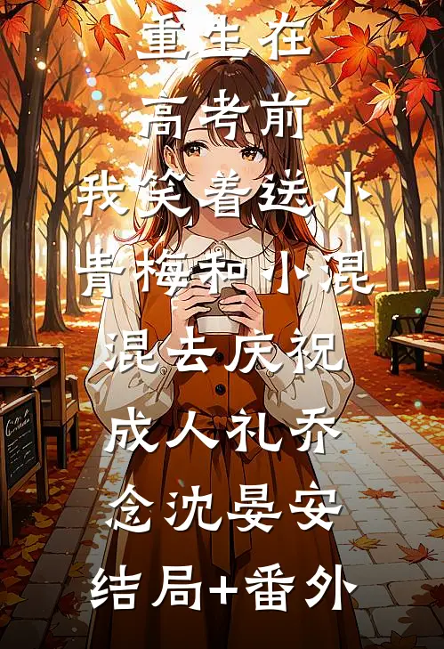 重生在高考前，我笑着送小青梅和小混混去庆祝成人礼乔念沈晏安:结局+番外