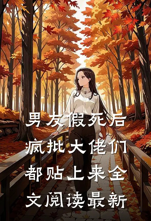男友假死后，疯批大佬们都贴上来全文阅读最新