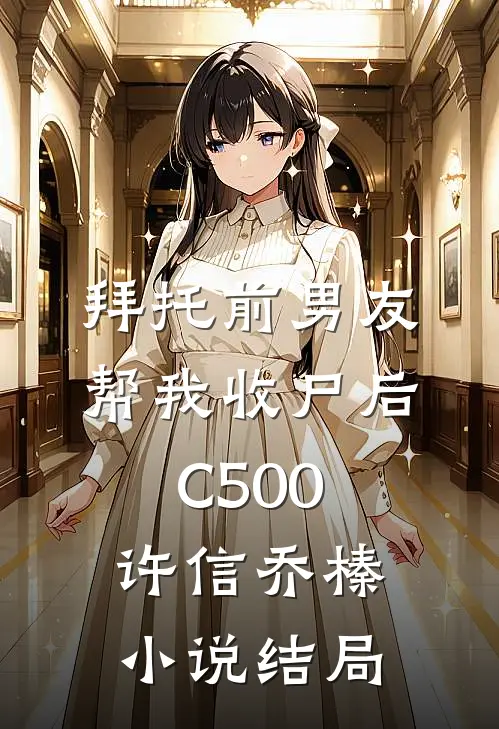 拜托前男友帮我收尸后C500许信乔榛小说结局