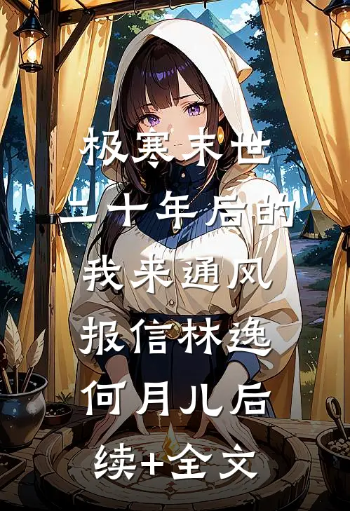 极寒末世：二十年后的我来通风报信林逸何月儿后续+全文