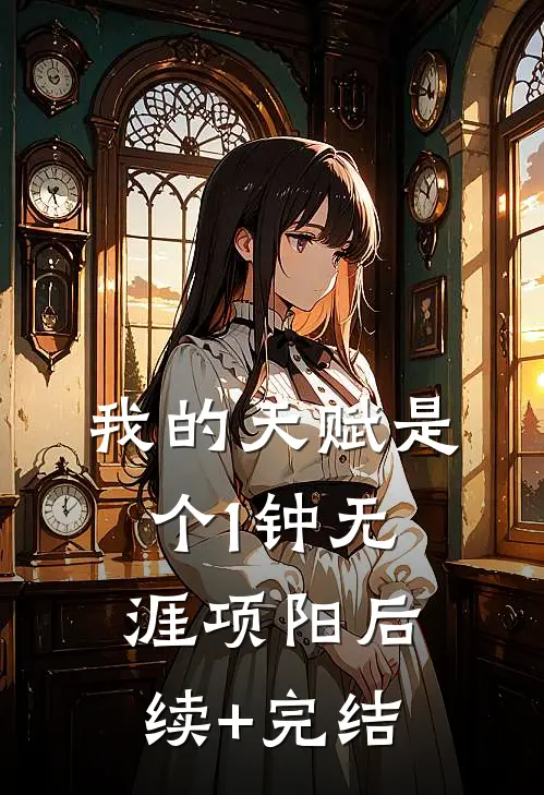 我的天赋是个1钟无涯项阳后续+完结
