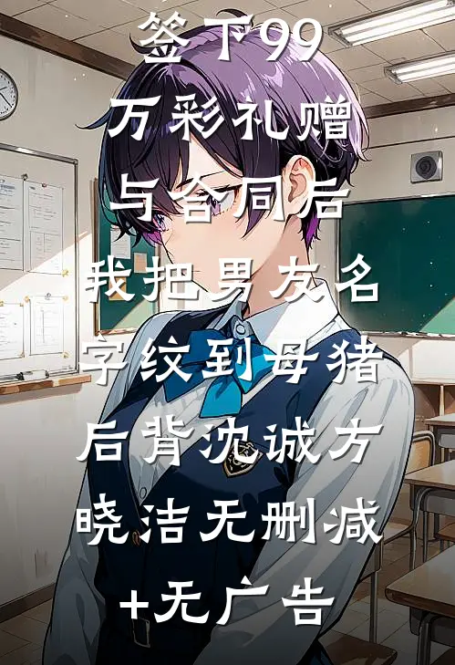 签下99万彩礼赠与合同后，我把男友名字纹到母猪后背沈诚方晓洁无删减+无广告