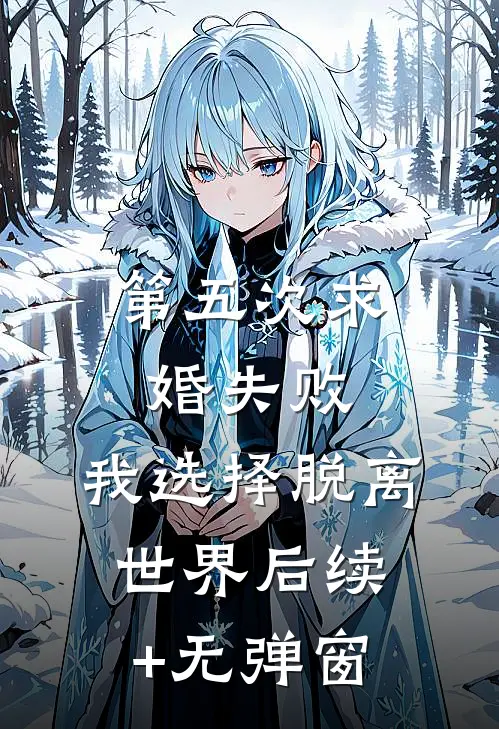 第五次求婚失败，我选择脱离世界后续+无弹窗