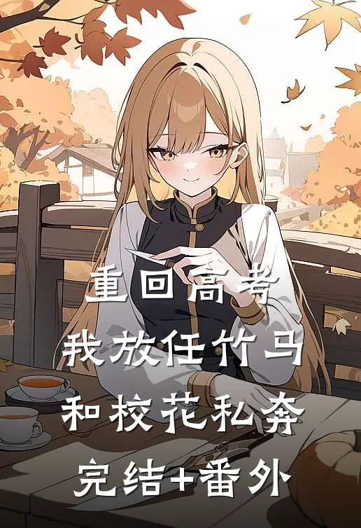 重回高考，我放任竹马和校花私奔完结+番外