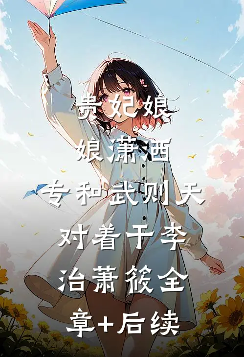 贵妃娘娘潇洒，专和武则天对着干李治萧筱全章+后续