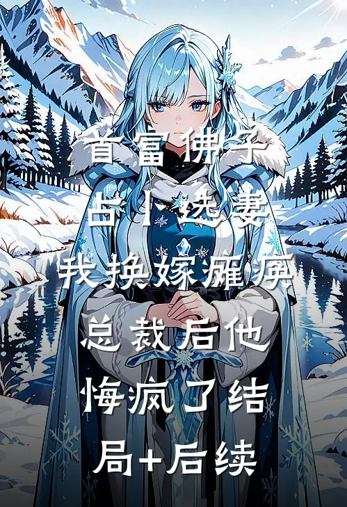 首富佛子占卜选妻，我换嫁瘫痪总裁后他悔疯了结局+后续
