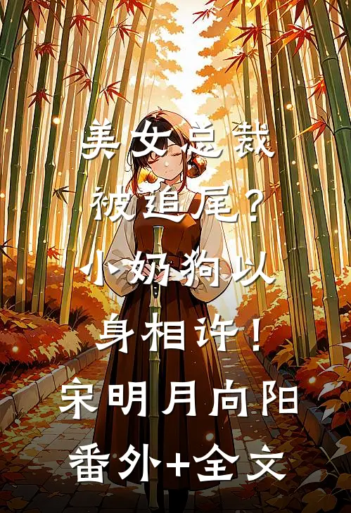 美女总裁被追尾？小奶狗以身相许！宋明月向阳:(番外)+(全文)