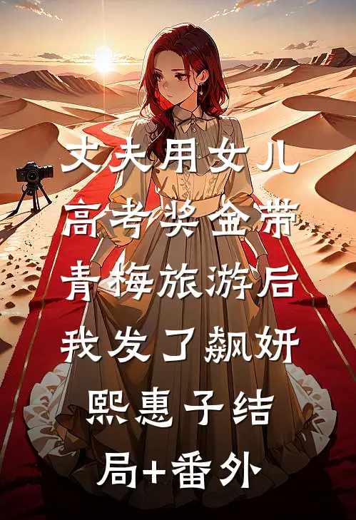 丈夫用女儿高考奖金带青梅旅游后我发了飙妍熙惠子结局+番外