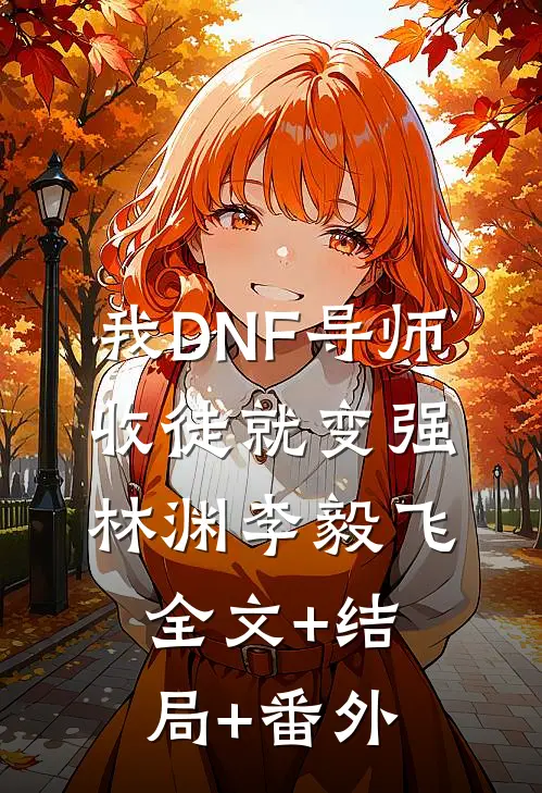 我DNF导师，收徒就变强林渊李毅飞:全文+结局+番外