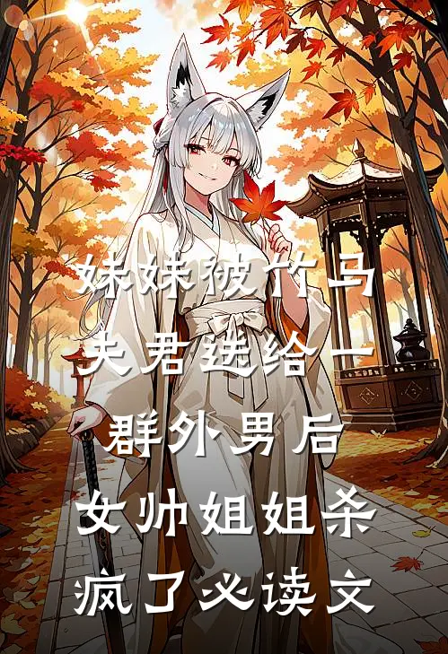 妹妹被竹马夫君送给一群外男后，女帅姐姐杀疯了必读文