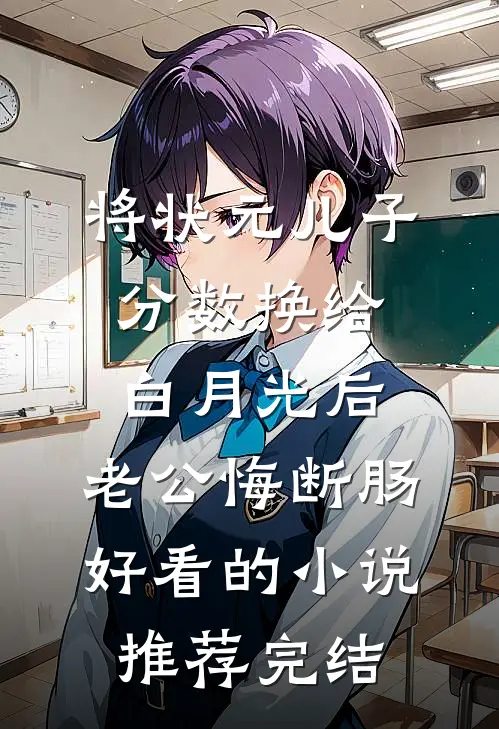 将状元儿子分数换给白月光后，老公悔断肠好看的小说推荐完结