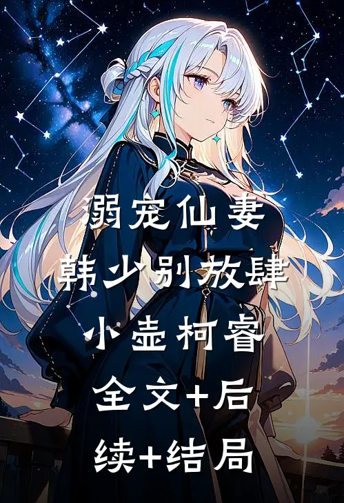 溺宠仙妻：韩少别放肆小壶柯睿:全文+后续+结局