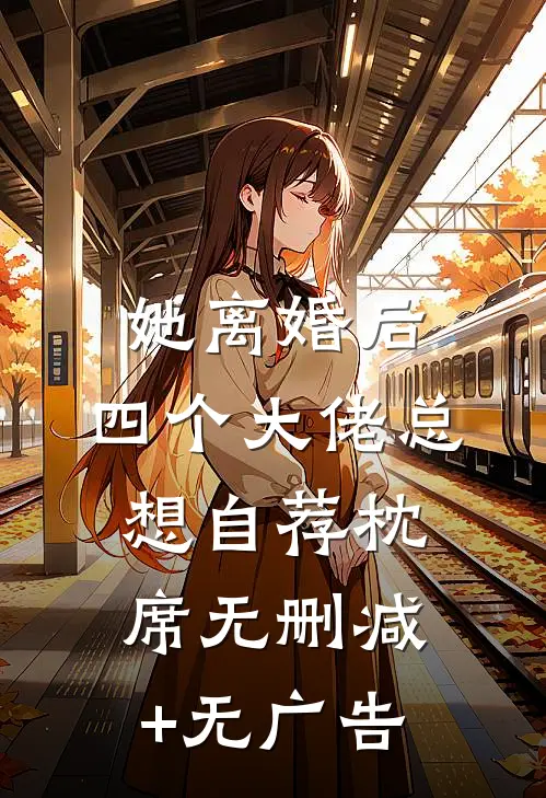 她离婚后，四个大佬总想自荐枕席无删减+无广告