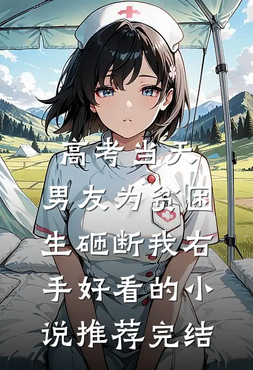 高考当天，男友为贫困生砸断我右手好看的小说推荐完结