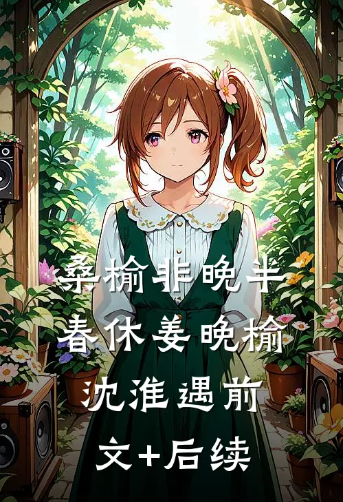 桑榆非晚半春休姜晚榆沈淮遇前文+后续