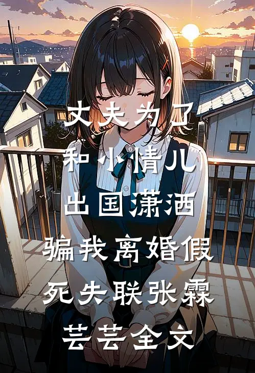 丈夫为了和小情儿出国潇洒，骗我离婚假死失联张霖芸芸全文