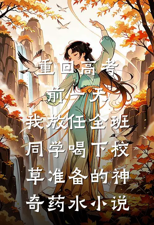 重回高考前一天，我放任全班同学喝下校草准备的神奇药水小说