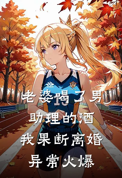 老婆喝了男助理的酒，我果断离婚异常火爆