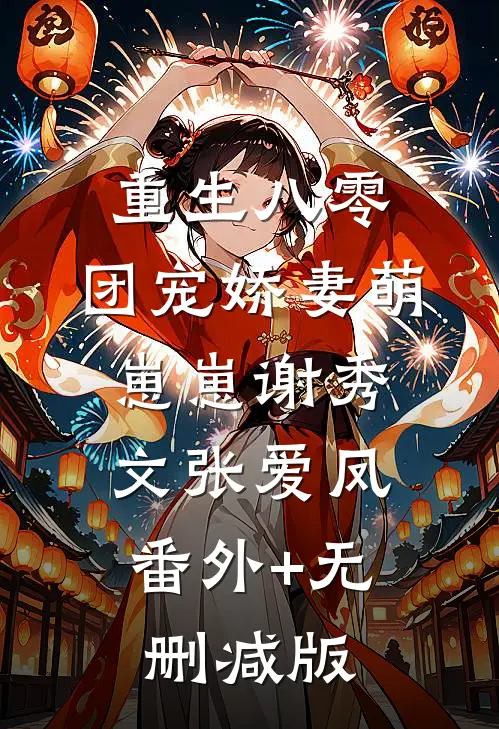 重生八零：团宠娇妻萌崽崽谢秀文张爱凤:番外+无删减版