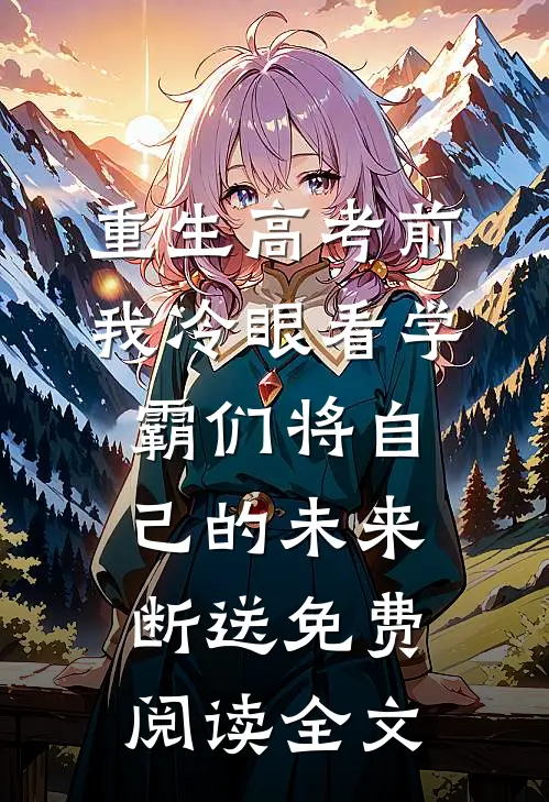 重生高考前，我冷眼看学霸们将自己的未来断送免费阅读全文