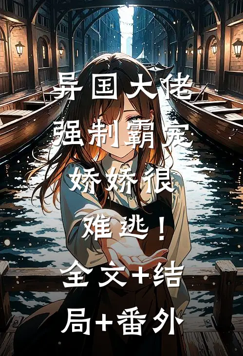 异国大佬强制霸宠，娇娇很难逃！全文+结局+番外