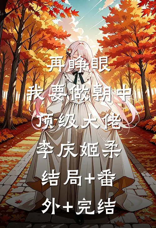 再睁眼，我要做朝中顶级大佬李庆姬柔结局+番外+完结