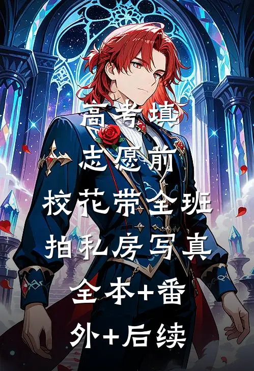 高考填志愿前，校花带全班拍私房写真:全本+番外+后续