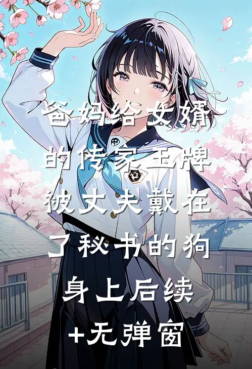 爸妈给女婿的传家玉牌，被丈夫戴在了秘书的狗身上后续+无弹窗