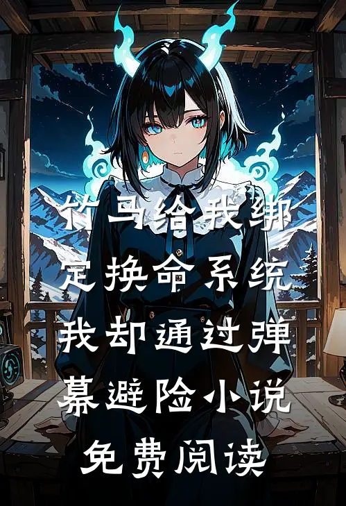 竹马给我绑定换命系统，我却通过弹幕避险小说免费阅读