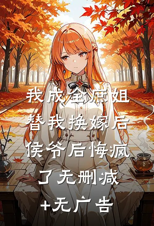 我成全庶姐替我换嫁后，侯爷后悔疯了无删减+无广告