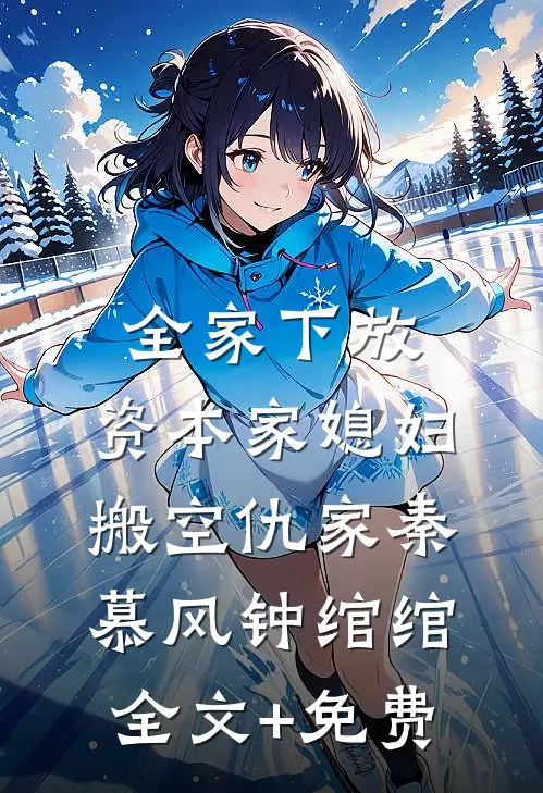 全家下放，资本家媳妇搬空仇家秦慕风钟绾绾全文+免费