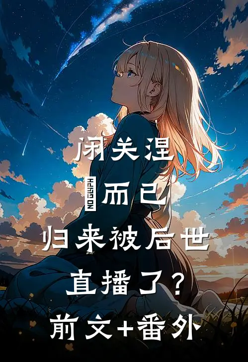 闭关涅槃而已，归来被后世直播了？前文+番外