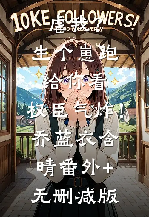 虐我？生个崽跑给你看，权臣气炸！乔蓝衣含晴番外+无删减版