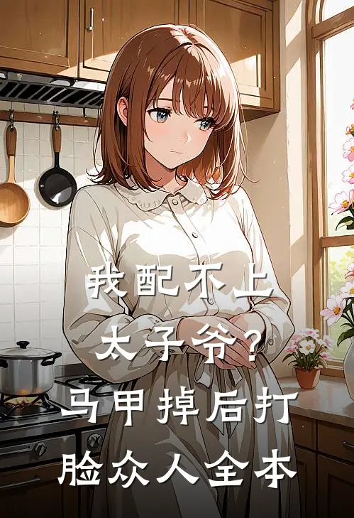 我配不上太子爷？马甲掉后打脸众人全本