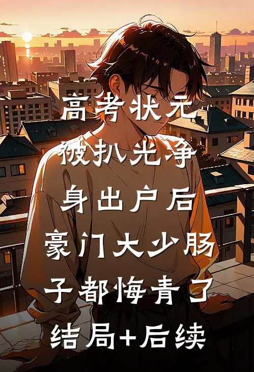 高考状元被扒光净身出户后，豪门大少肠子都悔青了结局+后续