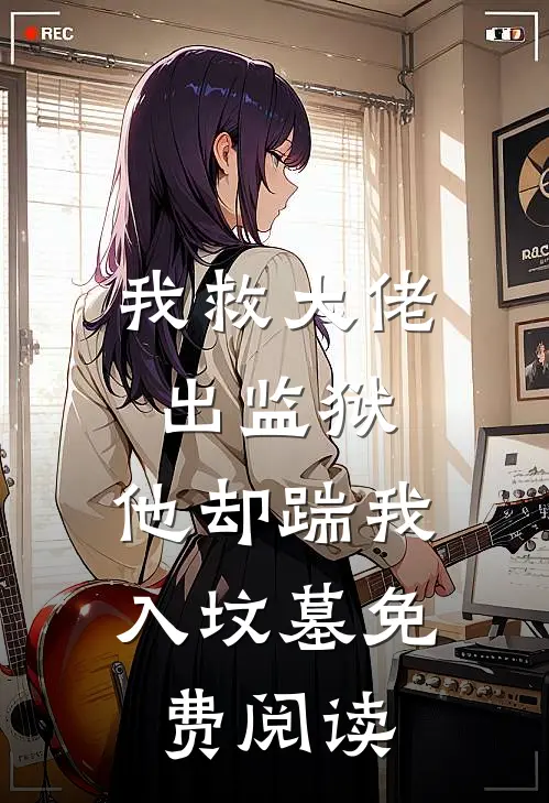 我救大佬出监狱，他却踹我入坟墓免费阅读