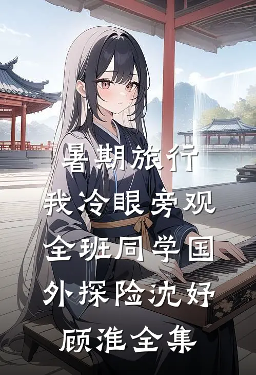 暑期旅行，我冷眼旁观全班同学国外探险沈妤顾淮全集
