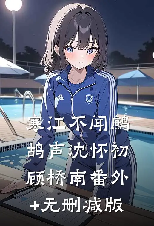 寒江不闻鹧鸪声沈怀初顾桥南番外+无删减版