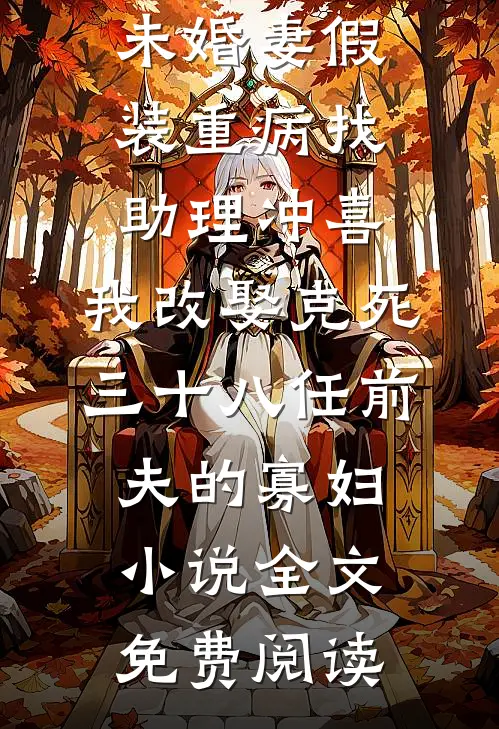 未婚妻假装重病找助理冲喜，我改娶克死三十八任前夫的寡妇小说全文免费阅读