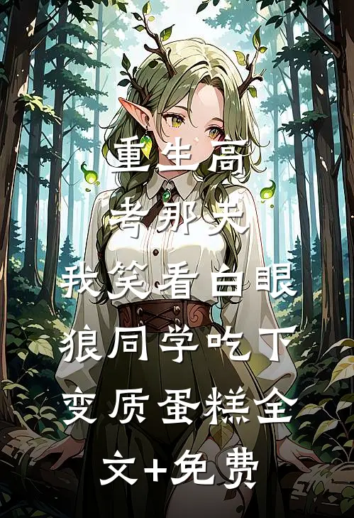 重生高考那天，我笑看白眼狼同学吃下变质蛋糕全文+免费