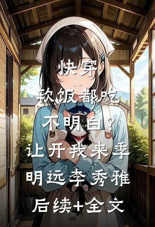 快穿：软饭都吃不明白？让开我来季明远李秀雅后续+全文
