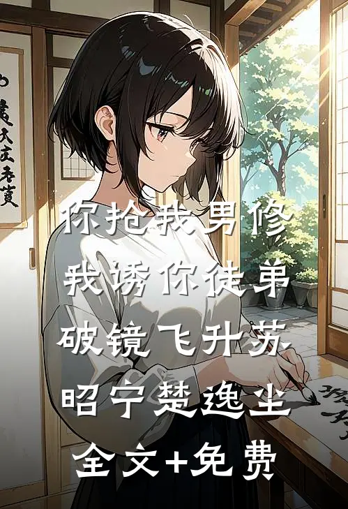 你抢我男修，我诱你徒弟破镜飞升苏昭宁楚逸尘全文+免费