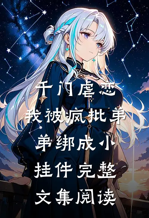 千门虐恋：我被疯批弟弟绑成小挂件完整文集阅读
