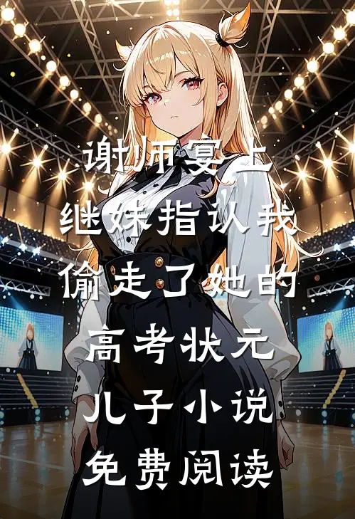 谢师宴上，继妹指认我偷走了她的高考状元儿子小说免费阅读