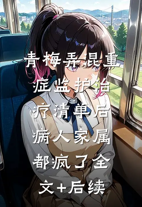 青梅弄混重症监护治疗清单后，病人家属都疯了全文+后续