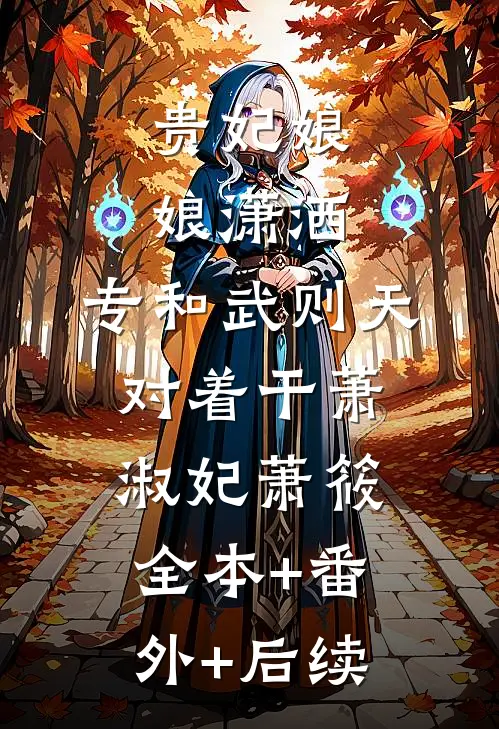 贵妃娘娘潇洒，专和武则天对着干萧淑妃萧筱全本+番外+后续