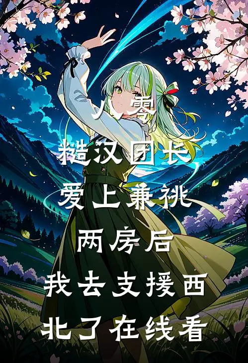 八零，糙汉团长爱上兼祧两房后，我去支援西北了在线看