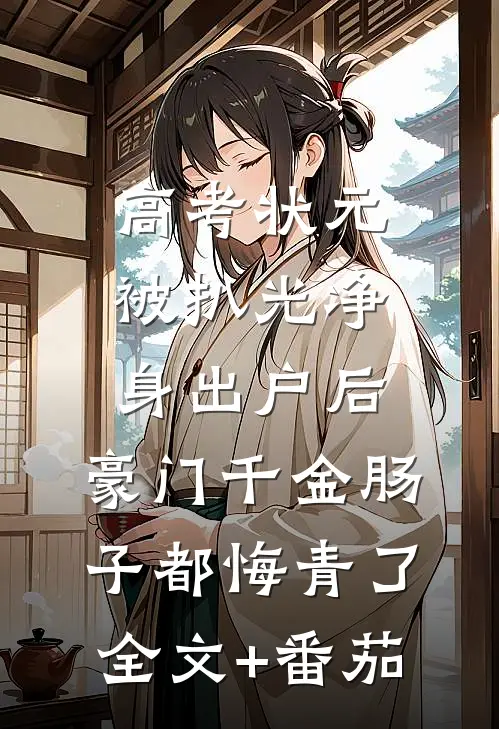 高考状元被扒光净身出户后，豪门千金肠子都悔青了全文+番茄