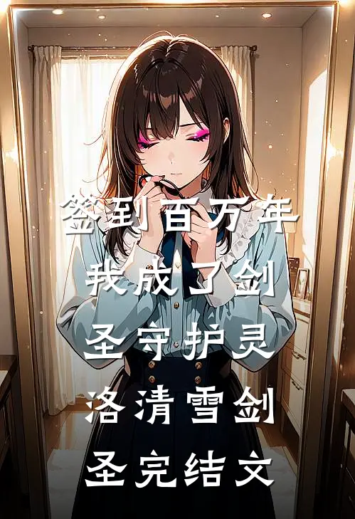 签到百万年，我成了剑圣守护灵洛清雪剑圣完结文