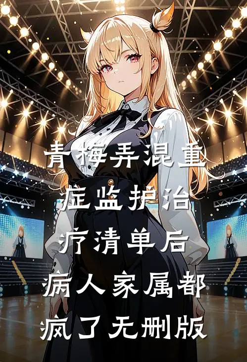 青梅弄混重症监护治疗清单后，病人家属都疯了无删版
